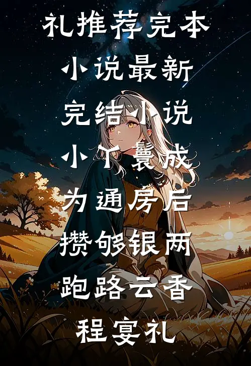 小丫鬟成为通房后，攒够银两跑路云香程宴礼推荐完本小说_最新完结小说小丫鬟成为通房后，攒够银两跑路云香程宴礼