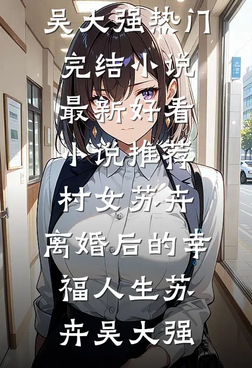 村女苏卉：离婚后的幸福人生(苏卉吴大强)热门完结小说_最新好看小说推荐村女苏卉：离婚后的幸福人生(苏卉吴大强)