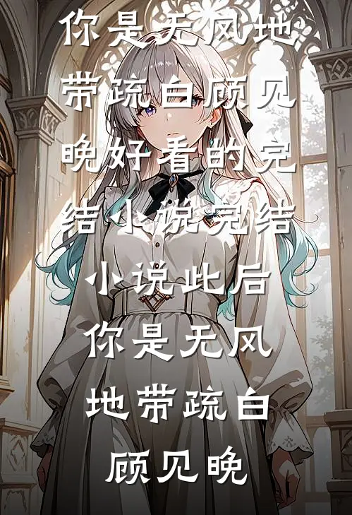 此后，你是无风地带疏白顾见晚好看的完结小说_完结小说此后，你是无风地带(疏白顾见晚)