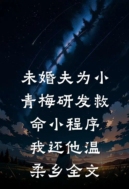 未婚夫为小青梅研发救命小程序，我还他温柔乡全文