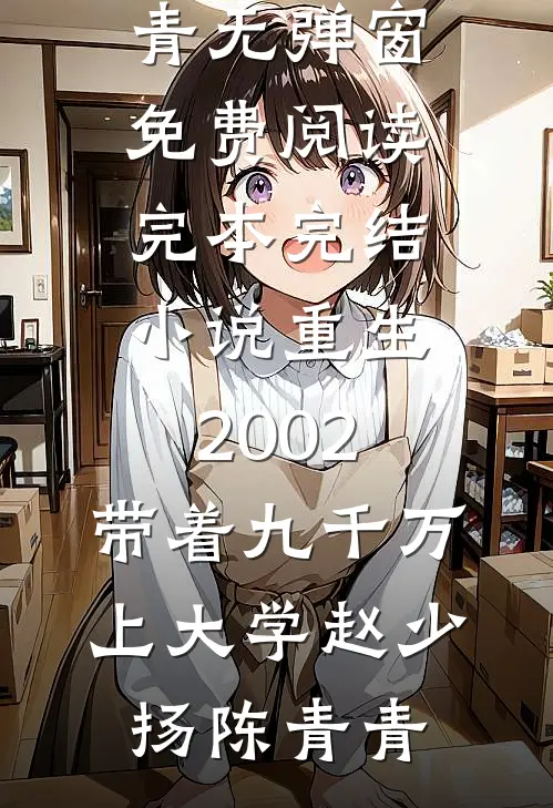 重生2002，带着九千万上大学赵少扬陈青青无弹窗免费阅读_完本完结小说重生2002，带着九千万上大学赵少扬陈青青
