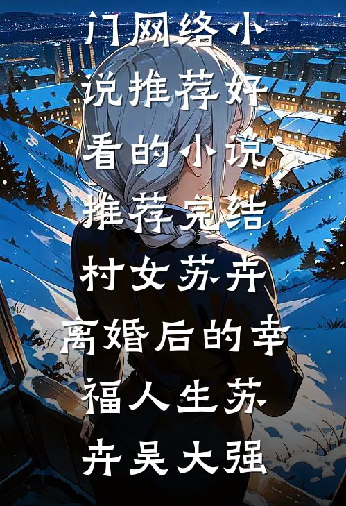 村女苏卉：离婚后的幸福人生苏卉吴大强热门网络小说推荐_好看的小说推荐完结村女苏卉：离婚后的幸福人生(苏卉吴大强)