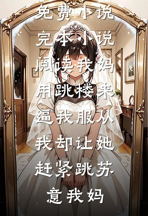 我妈用跳楼来逼我服从，我却让她赶紧跳(苏意我妈)完整免费小说_完本小说阅读我妈用跳楼来逼我服从，我却让她赶紧跳(苏意我妈)
