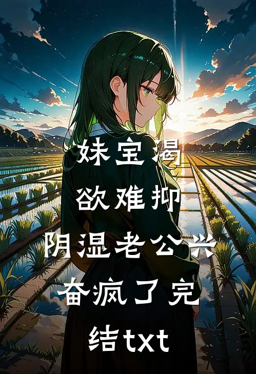 妹宝渴欲难抑，阴湿老公兴奋疯了完结txt