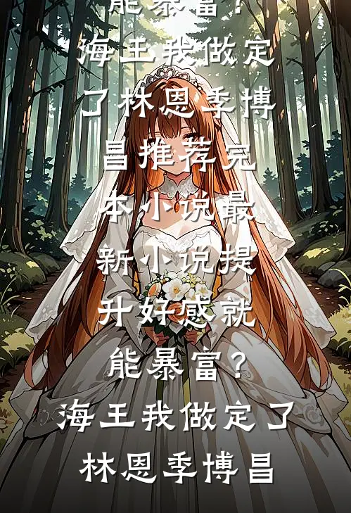 提升好感就能暴富？海王我做定了(林恩季博昌)推荐完本小说_最新小说提升好感就能暴富？海王我做定了林恩季博昌