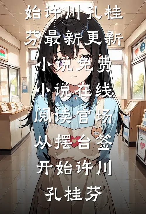 官场：从摆台签开始(许川孔桂芬)最新更新小说_免费小说在线阅读官场：从摆台签开始许川孔桂芬