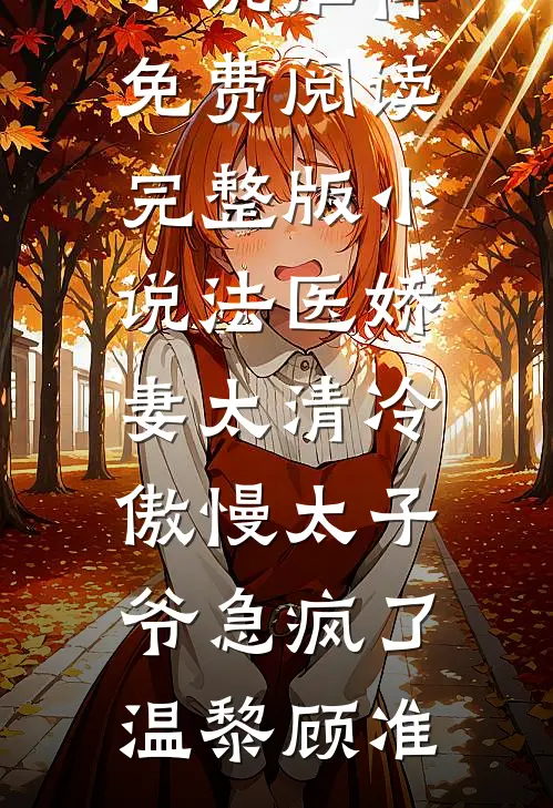 法医娇妻太清冷，傲慢太子爷急疯了(温黎顾准)热门网络小说推荐_免费阅读完整版小说法医娇妻太清冷，傲慢太子爷急疯了温黎顾准