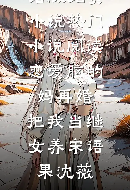 恋爱脑的妈再婚，把我当继女养宋语果沈薇完结版免费小说_热门小说阅读恋爱脑的妈再婚，把我当继女养宋语果沈薇