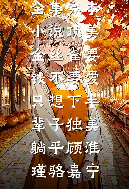 顶美金丝雀要钱不要爱，只想下半辈子独美躺平顾淮瑾骆嘉宁全文阅读免费全集_完本小说顶美金丝雀要钱不要爱，只想下半辈子独美躺平顾淮瑾骆嘉宁