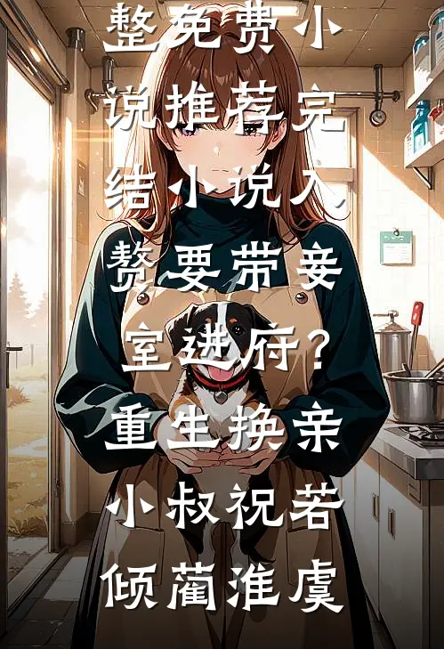 入赘要带妾室进府？重生换亲小叔(祝若倾蔺淮虞)完整免费小说_推荐完结小说入赘要带妾室进府？重生换亲小叔(祝若倾蔺淮虞)