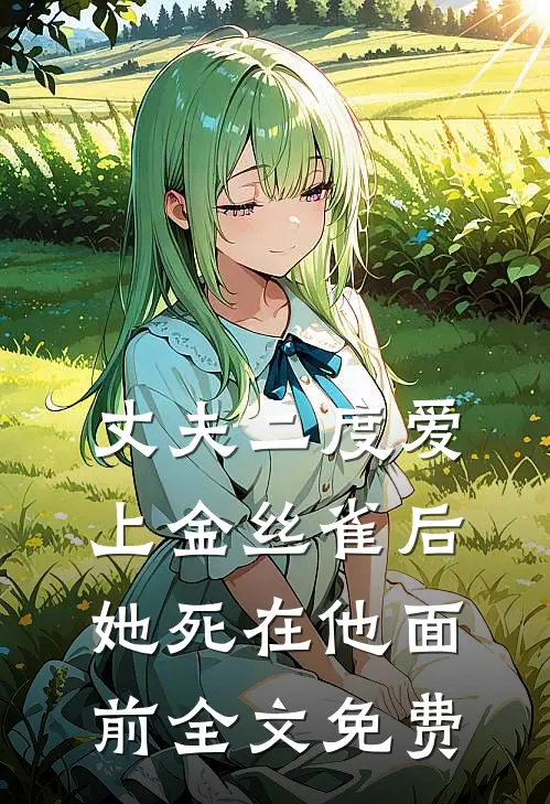 丈夫二度爱上金丝雀后，她死在他面前全文免费