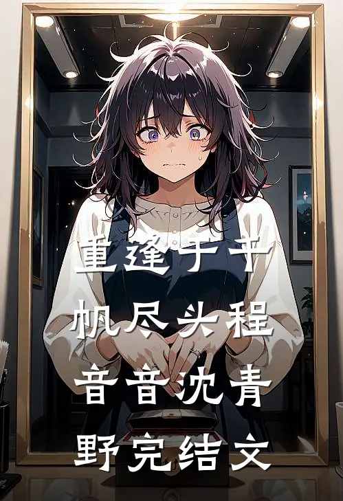 重逢于千帆尽头程音音沈青野完结文