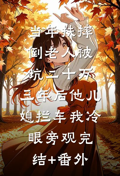 当年扶摔倒老人被坑二十万，三年后他儿媳拦车我冷眼旁观完结+番外