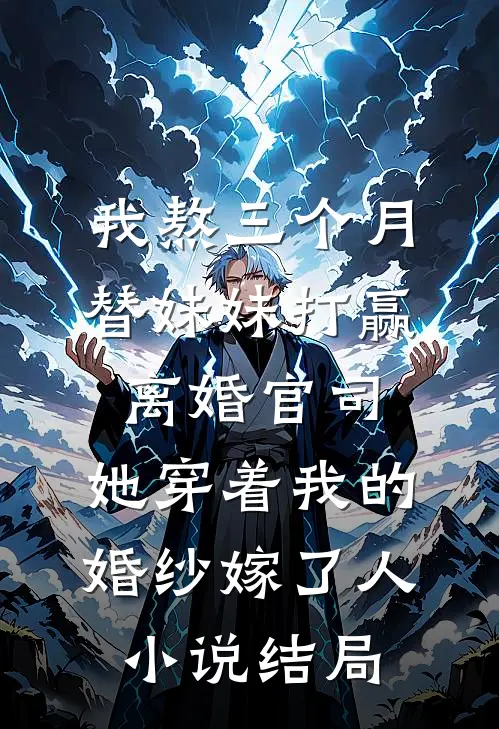 我熬三个月替妹妹打赢离婚官司，她穿着我的婚纱嫁了人小说结局