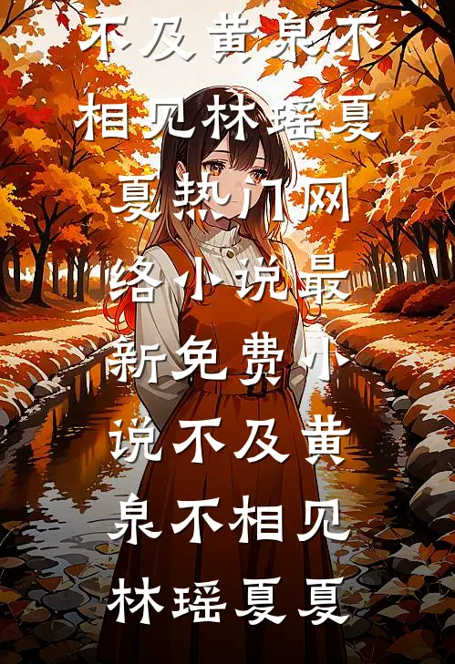 不及黄泉不相见林瑶夏夏热门网络小说_最新免费小说不及黄泉不相见林瑶夏夏