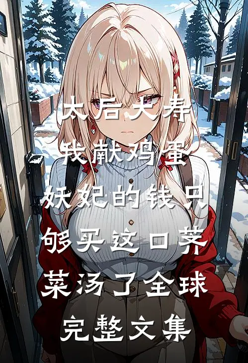 太后大寿我献鸡蛋，妖妃的钱只够买这口荠菜汤了全球完整文集