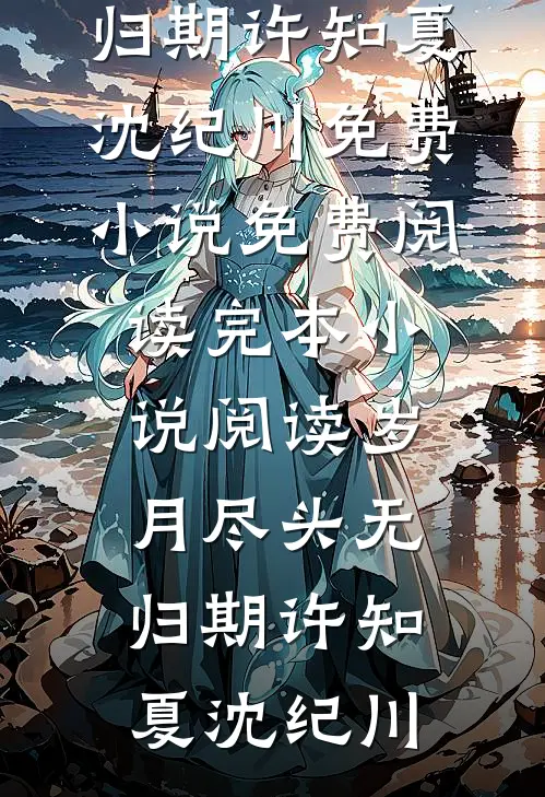 岁月尽头无归期(许知夏沈纪川)免费小说免费阅读_完本小说阅读岁月尽头无归期许知夏沈纪川