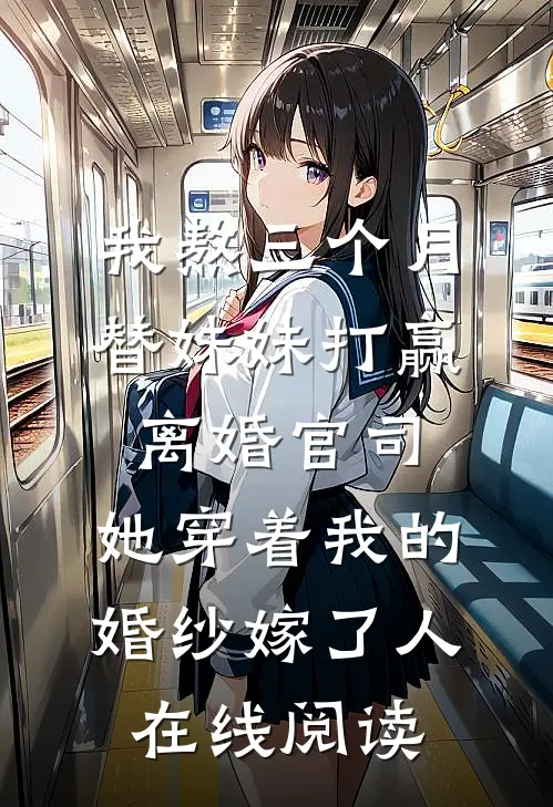 我熬三个月替妹妹打赢离婚官司，她穿着我的婚纱嫁了人在线阅读