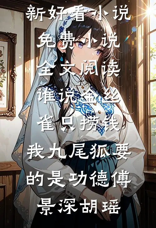 谁说金丝雀只捞钱，我九尾狐要的是功德傅景深胡瑶最新好看小说_免费小说全文阅读谁说金丝雀只捞钱，我九尾狐要的是功德傅景深胡瑶
