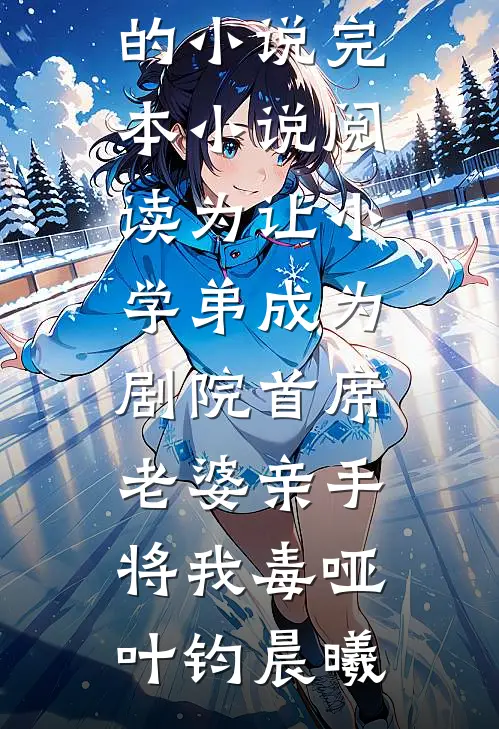 为让小学弟成为剧院首席，老婆亲手将我毒哑(叶钧晨曦)完结的小说_完本小说阅读为让小学弟成为剧院首席，老婆亲手将我毒哑叶钧晨曦