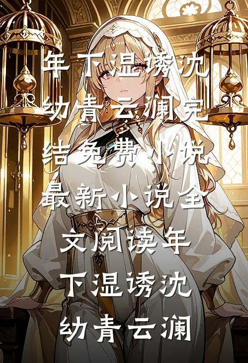 年下湿诱沈幼青云澜完结免费小说_最新小说全文阅读年下湿诱沈幼青云澜
