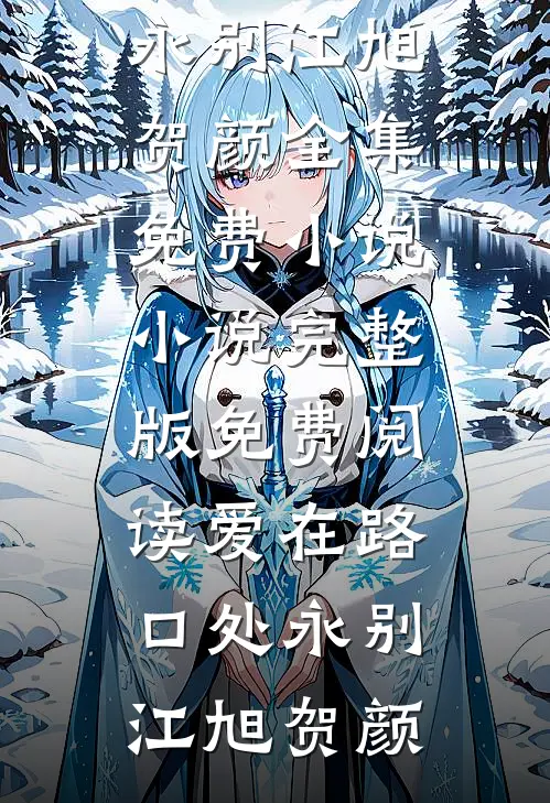 爱在路口处永别(江旭贺颜)全集免费小说_小说完整版免费阅读爱在路口处永别江旭贺颜