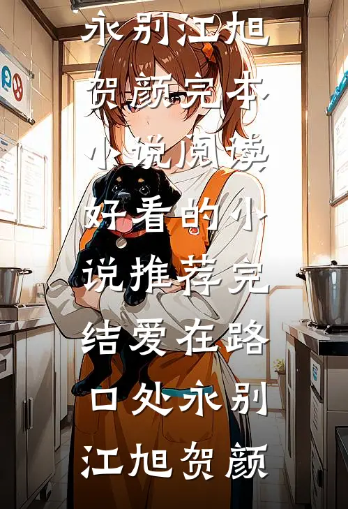 爱在路口处永别江旭贺颜完本小说阅读_好看的小说推荐完结爱在路口处永别江旭贺颜