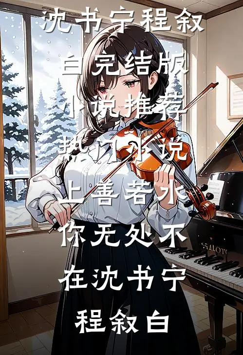 上善若水，你无处不在沈书宁程叙白完结版小说推荐_热门小说上善若水，你无处不在(沈书宁程叙白)