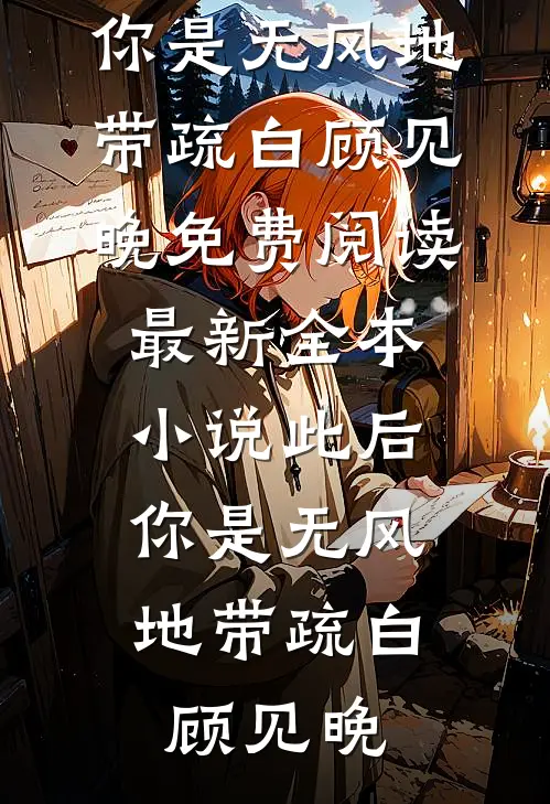 此后，你是无风地带疏白顾见晚免费阅读_最新全本小说此后，你是无风地带疏白顾见晚