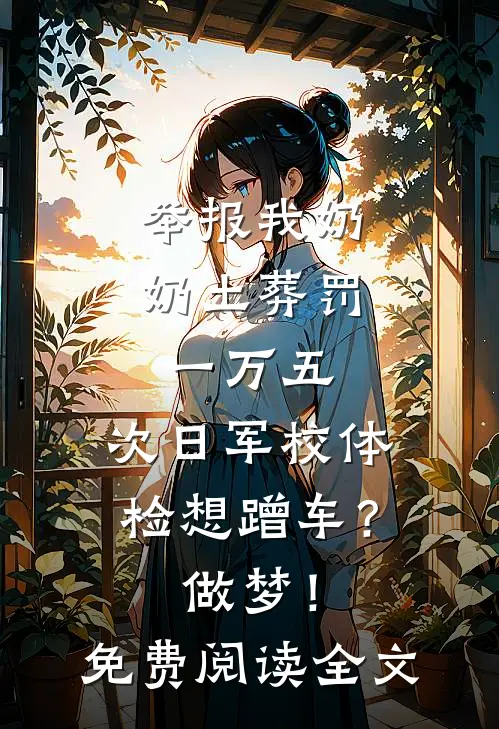举报我奶奶土葬罚一万五，次日军校体检想蹭车？做梦！免费阅读全文