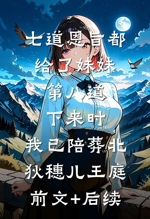 七道恩旨都给了妹妹，第八道下来时，我已陪葬北狄穗儿王庭前文+后续