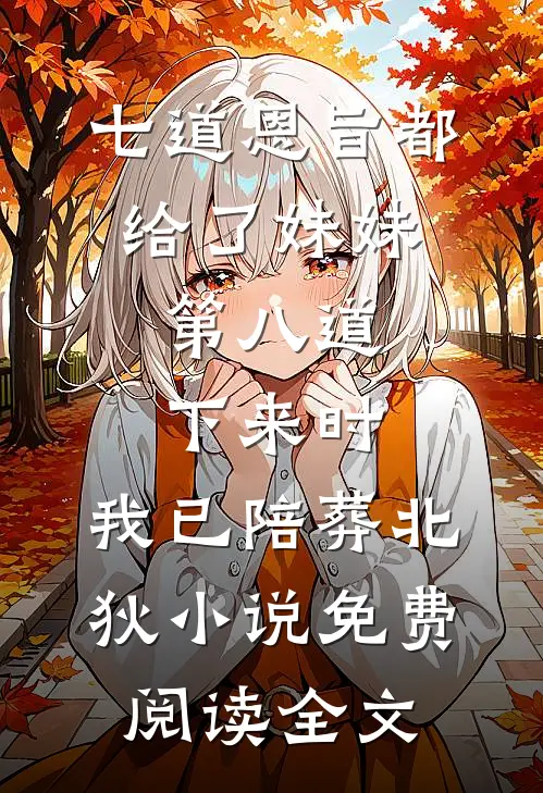 七道恩旨都给了妹妹，第八道下来时，我已陪葬北狄小说免费阅读全文