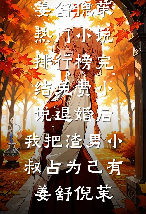 退婚后，我把渣男小叔占为己有(姜舒倪茉)热门小说排行榜_完结免费小说退婚后，我把渣男小叔占为己有姜舒倪茉