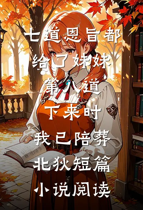 七道恩旨都给了妹妹，第八道下来时，我已陪葬北狄短篇小说阅读