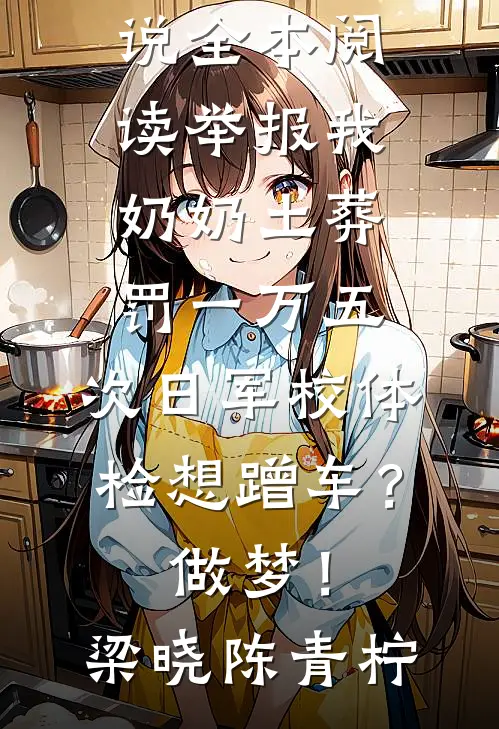 举报我奶奶土葬罚一万五，次日军校体检想蹭车？做梦！(梁晓陈青柠)最新完结小说_免费小说全本阅读举报我奶奶土葬罚一万五，次日军校体检想蹭车？做梦！梁晓陈青柠
