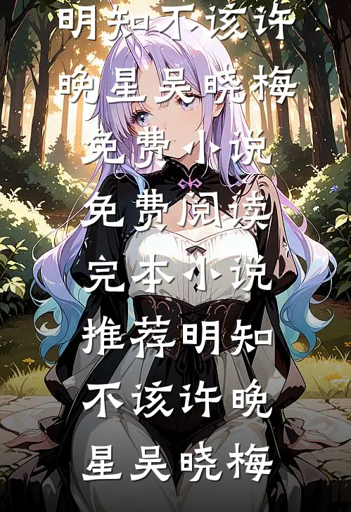 明知不该(许晚星吴晓梅)免费小说免费阅读_完本小说推荐明知不该许晚星吴晓梅