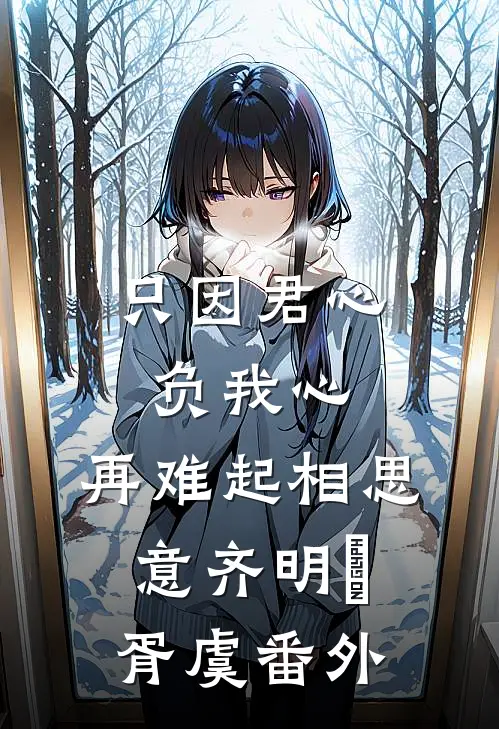 只因君心负我心，再难起相思意齐明喆胥虞番外