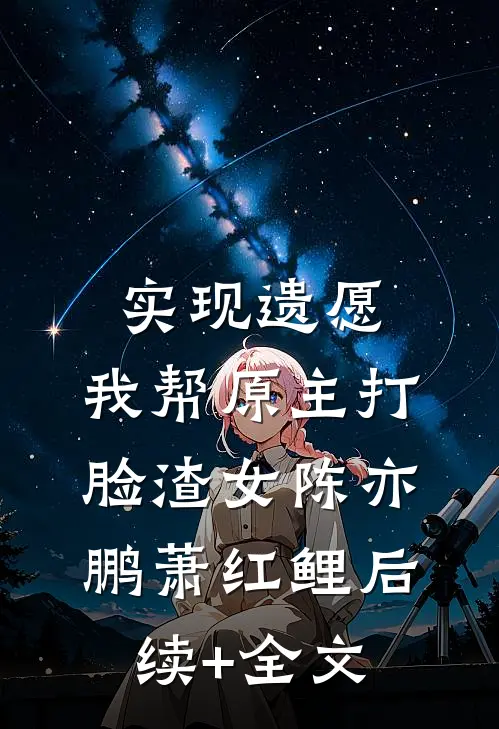 实现遗愿，我帮原主打脸渣女陈亦鹏萧红鲤后续+全文