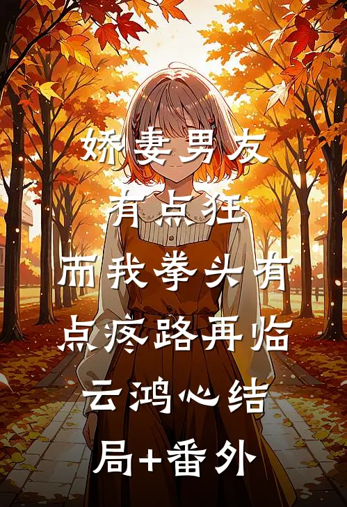 娇妻男友有点狂，而我拳头有点疼路再临云鸿心结局+番外
