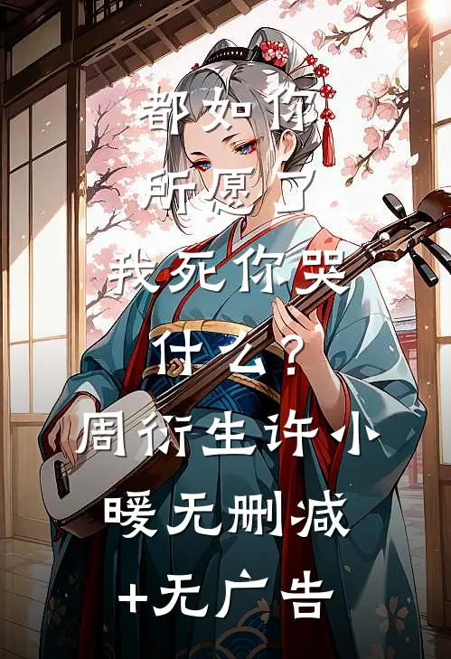 都如你所愿了，我死你哭什么？周衍生许小暖无删减+无广告