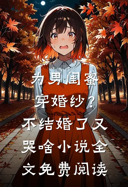 为男闺蜜穿婚纱？不结婚了又哭啥小说全文免费阅读