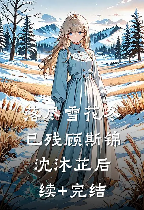 落尽雪花冬已残顾斯锦沈沐芷后续+完结