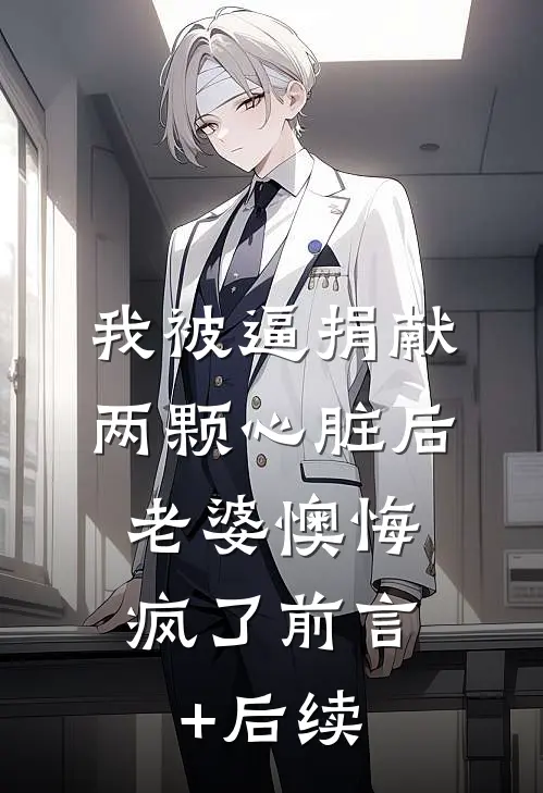 我被逼捐献两颗心脏后，老婆懊悔疯了前言+后续