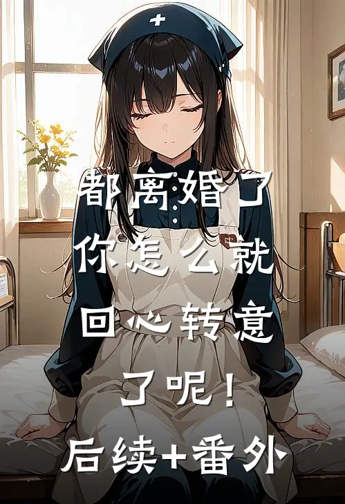都离婚了，你怎么就回心转意了呢！后续+番外