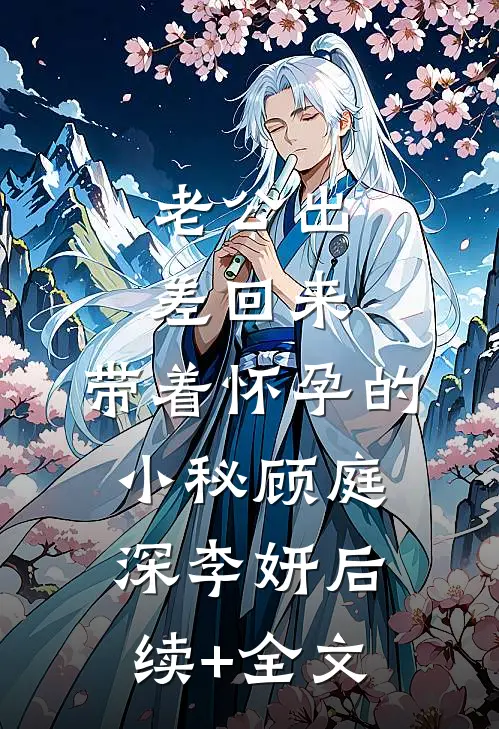 老公出差回来，带着怀孕的小秘顾庭深李妍后续+全文