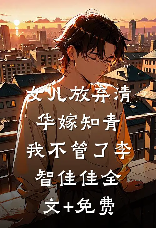 女儿放弃清华嫁知青，我不管了李智佳佳全文+免费