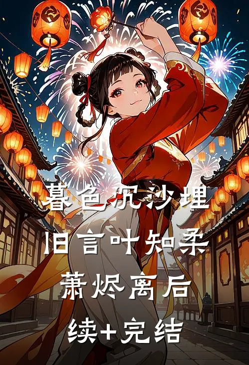 暮色沉沙埋旧言叶知柔萧烬离后续+完结