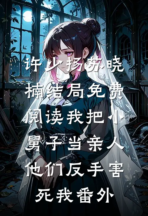 许少扬苏晓楠结局免费阅读我把小舅子当亲人，他们反手害死我番外