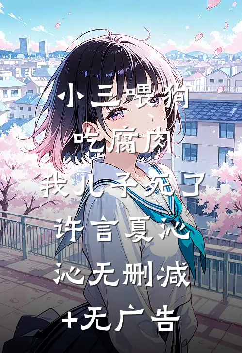 小三喂狗吃腐肉，我儿子死了许言夏沁沁无删减+无广告
