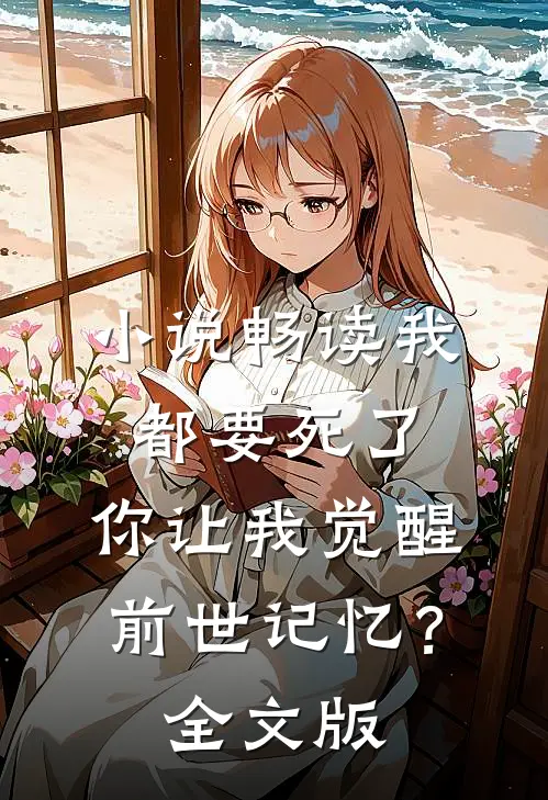 小说畅读我都要死了，你让我觉醒前世记忆？全文版